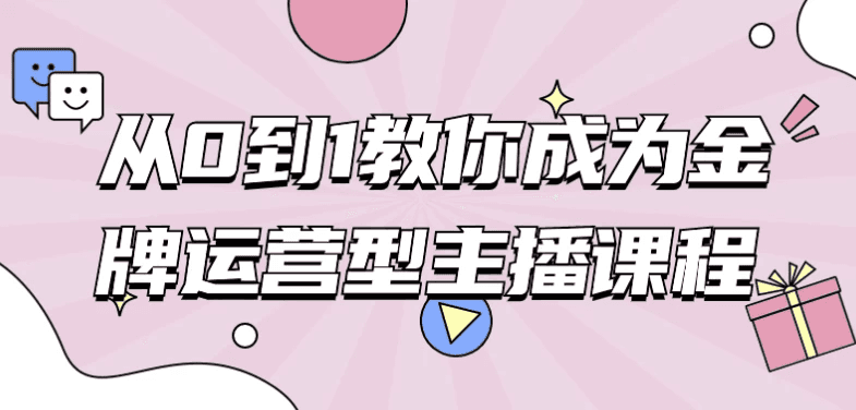 从0到1教你成为金牌运营型主播课程-酷软